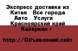 Экспресс доставка из Китая - Все города Авто » Услуги   . Красноярский край,Кайеркан г.